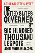 The United States Governed by Six Hundred Thousand Despots: A True Story of Slavery; A Rediscovered Narrative, with a Full Biography cover image