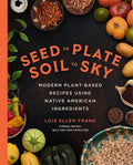Seed to Plate, Soil to Sky: Modern Plant-Based Recipes using Native American Ingredients cover image