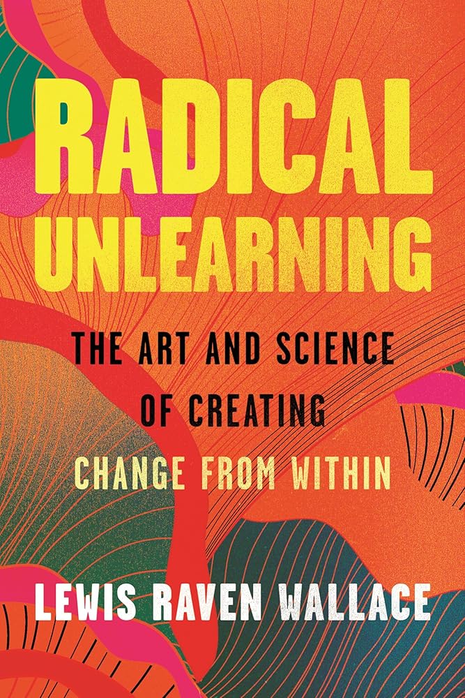 Radical Unlearning: The Art and Science of Creating Change from Within cover image
