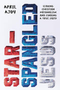 Star-Spangled Jesus: Leaving Christian Nationalism and Finding A True Faith cover image