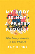 My Body Is Not a Prayer Request: Disability Justice in the Church cover image