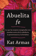 Abuelita fe: Lo que las mujeres marginadas nos enseñan acerca de la sabiduría, la perseverancia y la fortaleza (Spanish Edition) cover image