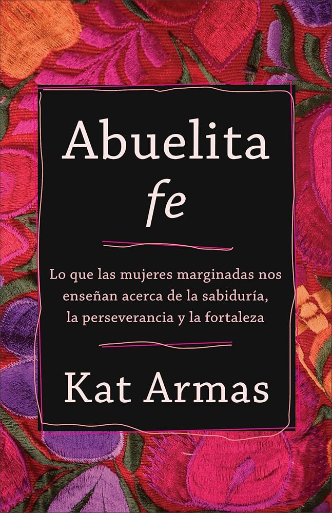 Abuelita fe: Lo que las mujeres marginadas nos enseñan acerca de la sabiduría, la perseverancia y la fortaleza (Spanish Edition) cover image