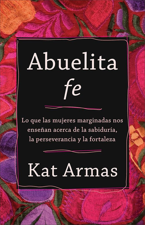 Abuelita fe: Lo que las mujeres marginadas nos enseñan acerca de la sabiduría, la perseverancia y la fortaleza (Spanish Edition) cover image