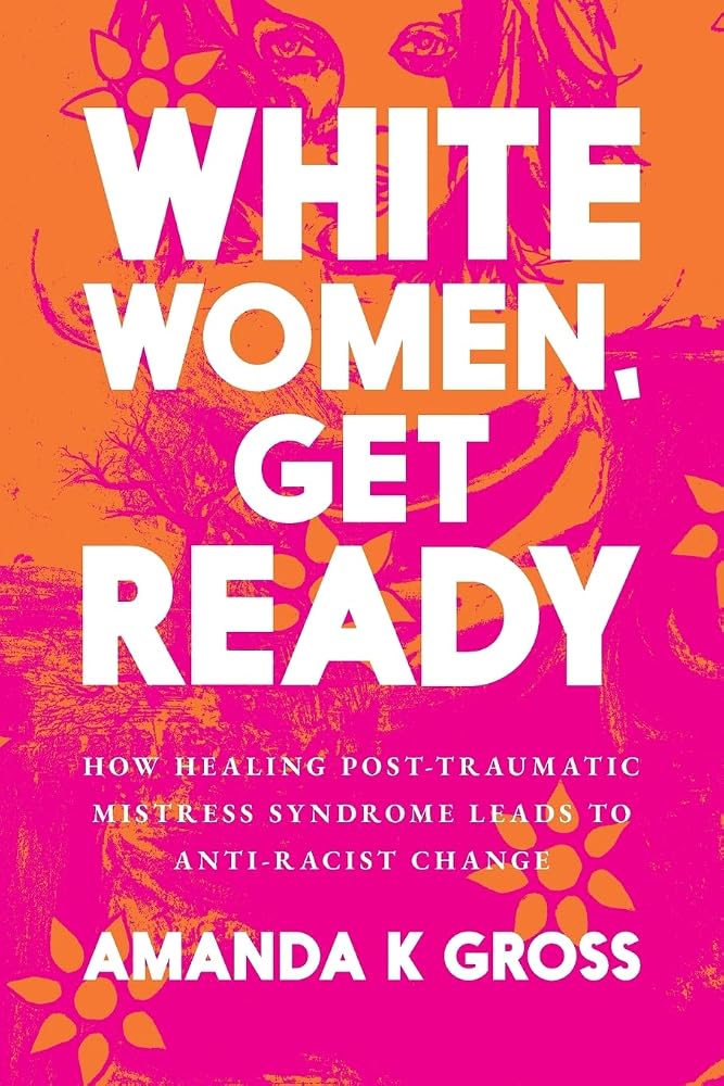 White Women, Get Ready: How Healing Post-Traumatic Mistress Syndrome Leads to Anti-Racist Change cover image