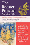 The Rooster Princess and Other Tales: Jewish Stories Re-populated with Spunky Heroines, Wise Women, Brave Crones, and Powerful Prophetesses (Jewish Women's Storytelling Collective) cover image
