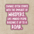 Change Starts With the Smallest of Whispers Sticker